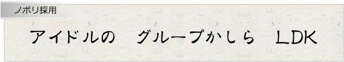 アイドルの　グループかしら　LDK