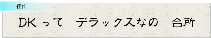 DKって　デラックスなの　台所