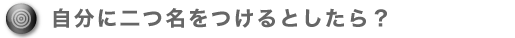 自分に二つ名をつけるとしたら？